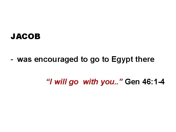 JACOB - was encouraged to go to Egypt there “I will go with you.