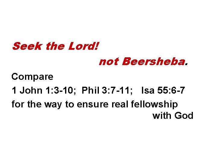 Seek the Lord! not Beersheba. Compare 1 John 1: 3 -10; Phil 3: 7