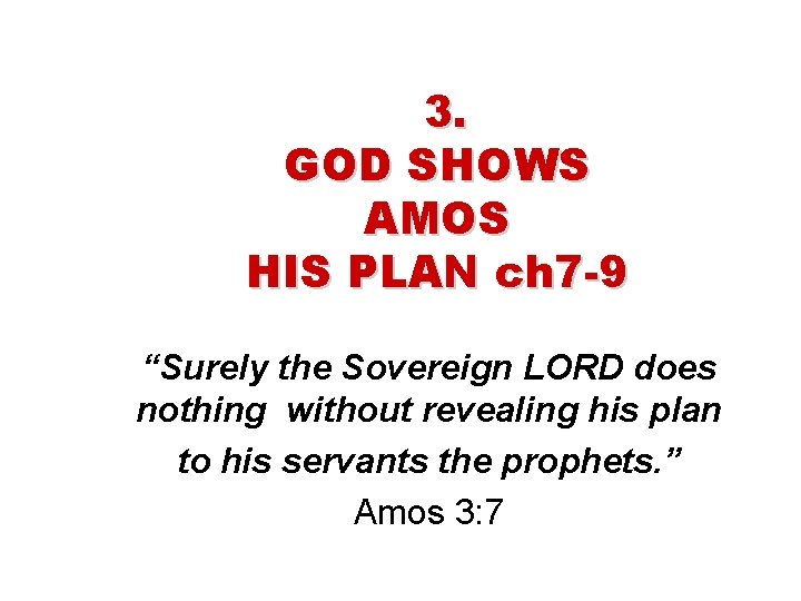 3. GOD SHOWS AMOS HIS PLAN ch 7 -9 “Surely the Sovereign LORD does