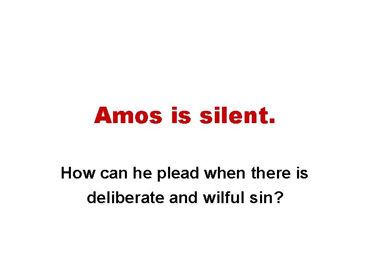 Amos is silent. How can he plead when there is deliberate and wilful sin?