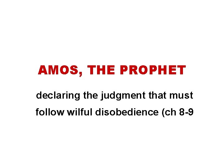 AMOS, THE PROPHET declaring the judgment that must follow wilful disobedience (ch 8 -9