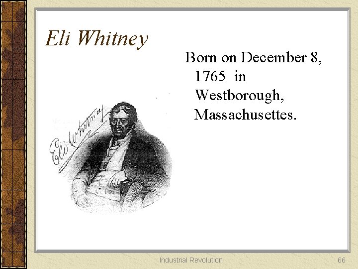 Eli Whitney Born on December 8, 1765 in Westborough, Massachusettes. Industrial Revolution 66 