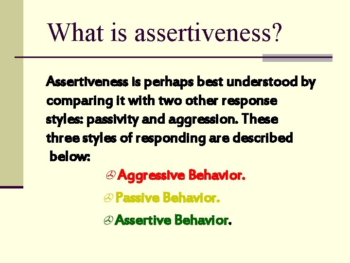 What is assertiveness? Assertiveness is perhaps best understood by comparing it with two other