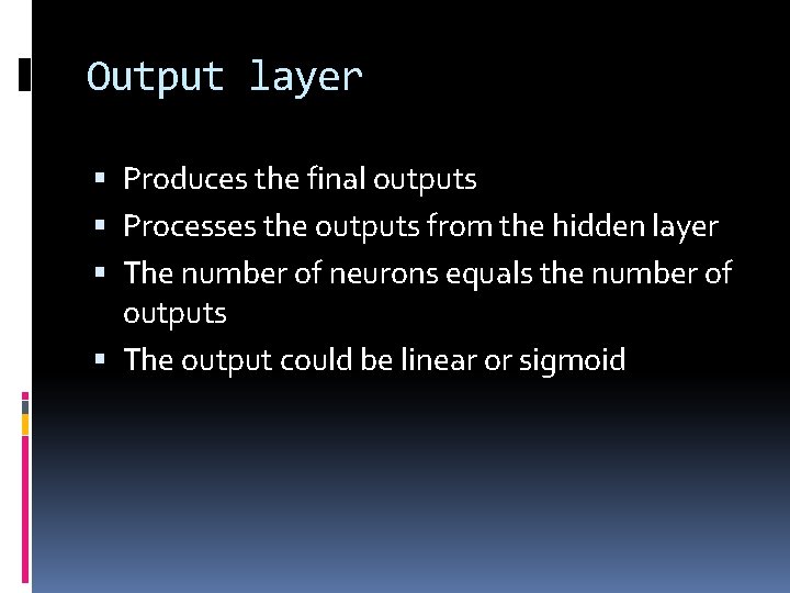 Output layer Produces the final outputs Processes the outputs from the hidden layer The