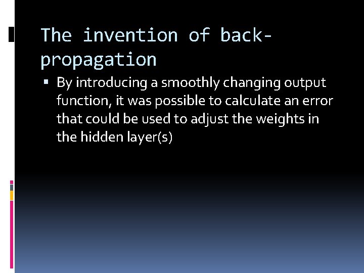 The invention of backpropagation By introducing a smoothly changing output function, it was possible