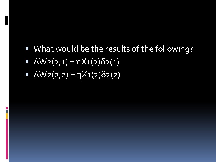  What would be the results of the following? ΔW 2(2, 1) = ηX