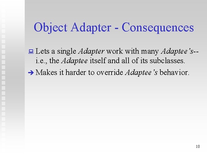 Object Adapter - Consequences : Lets a single Adapter work with many Adaptee’s-- i.