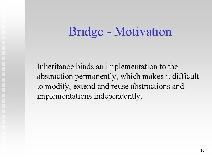 Bridge - Motivation Inheritance binds an implementation to the abstraction permanently, which makes it