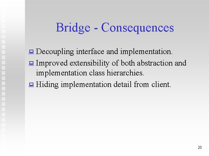 Bridge - Consequences : Decoupling interface and implementation. : Improved extensibility of both abstraction