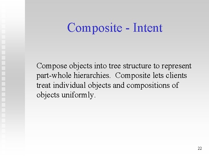 Composite - Intent Compose objects into tree structure to represent part-whole hierarchies. Composite lets