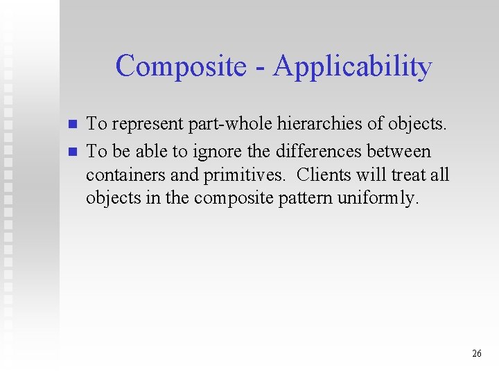 Composite - Applicability n n To represent part-whole hierarchies of objects. To be able