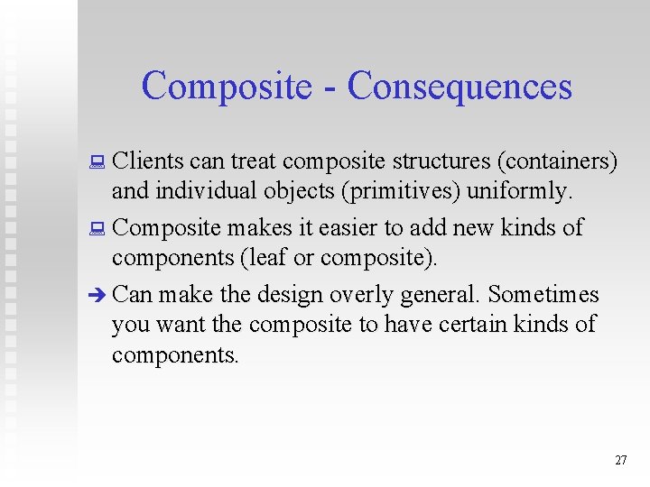 Composite - Consequences : Clients can treat composite structures (containers) and individual objects (primitives)