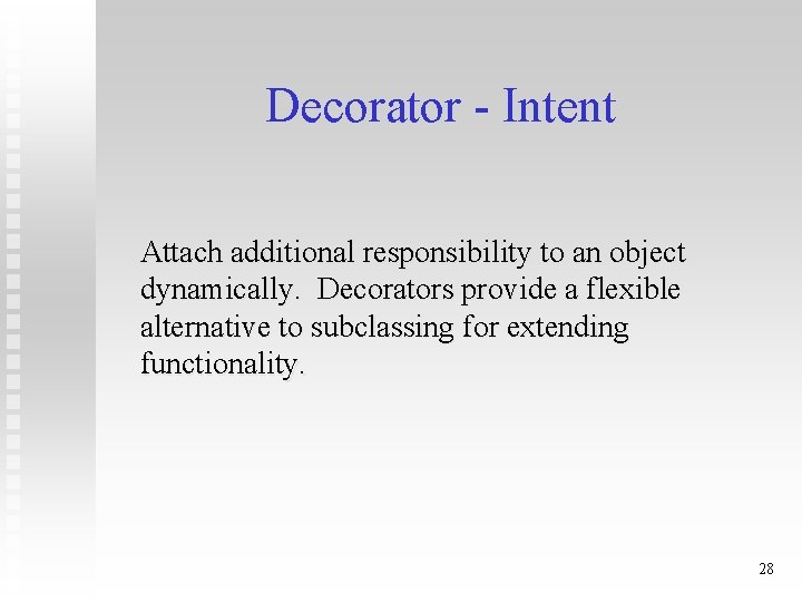 Decorator - Intent Attach additional responsibility to an object dynamically. Decorators provide a flexible