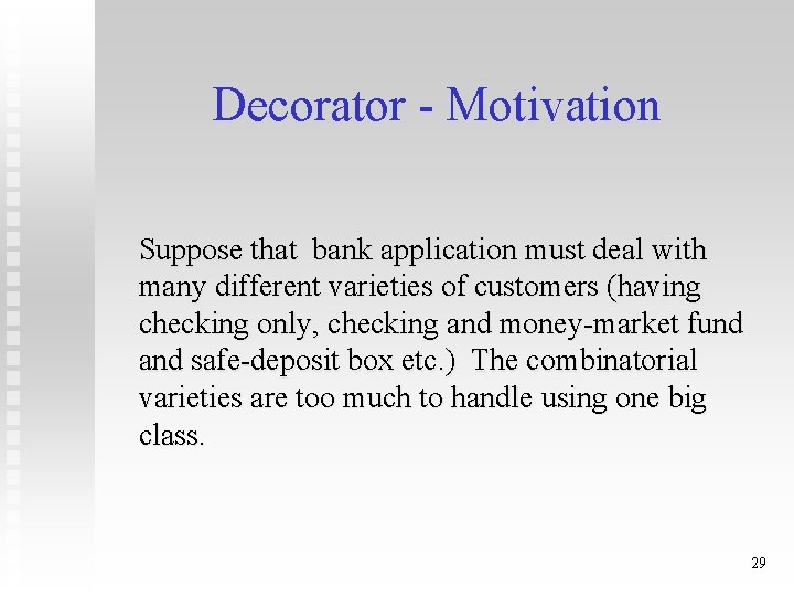 Decorator - Motivation Suppose that bank application must deal with many different varieties of