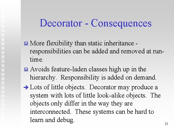 Decorator - Consequences : More flexibility than static inheritance - responsibilities can be added