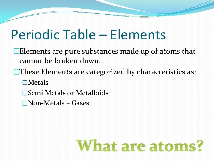 Periodic Table – Elements �Elements are pure substances made up of atoms that cannot