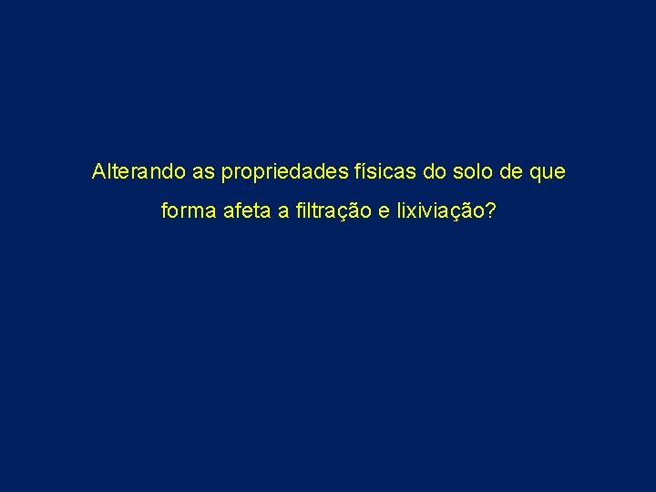 Alterando as propriedades físicas do solo de que forma afeta a filtração e lixiviação?