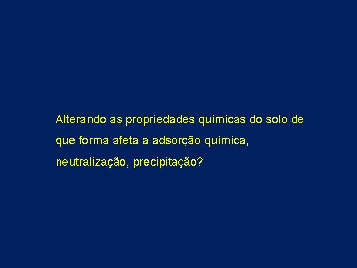 Alterando as propriedades químicas do solo de que forma afeta a adsorção química, neutralização,