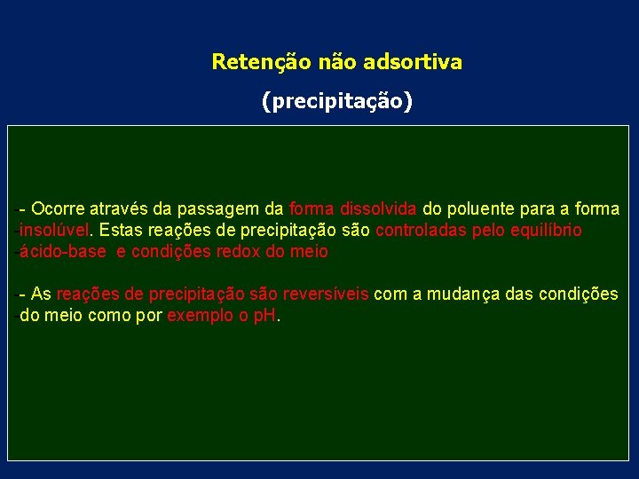 Retenção não adsortiva (precipitação) -- Ocorre através da passagem da forma dissolvida do poluente