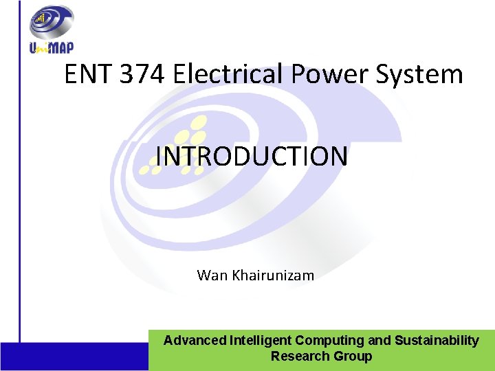 ENT 374 Electrical Power System INTRODUCTION Wan Khairunizam Advanced Intelligent Computing and Sustainability 1