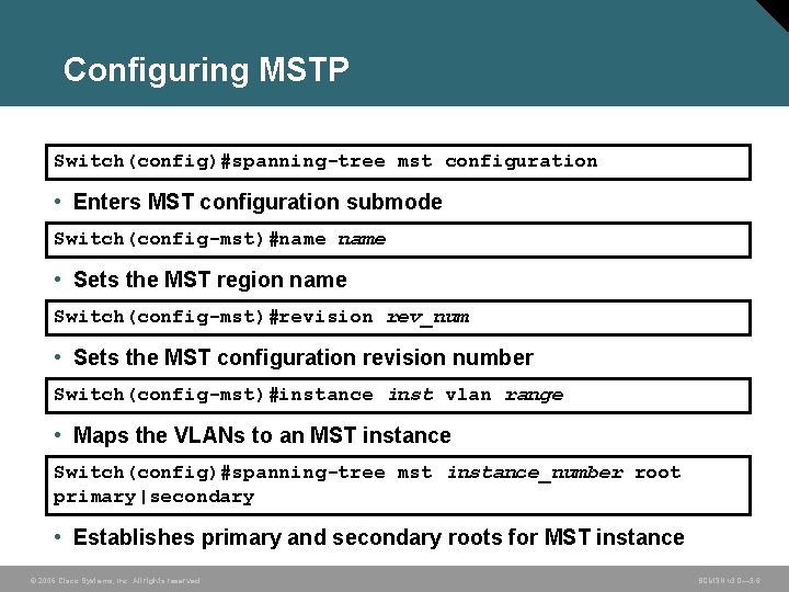 Configuring MSTP Switch(config)#spanning-tree mst configuration • Enters MST configuration submode Switch(config-mst)#name • Sets the