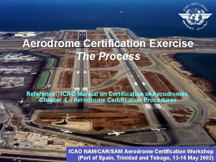 Aerodrome Certification Exercise The Process Reference: ICAO Manual on Certification of Aerodromes, Chapter 4