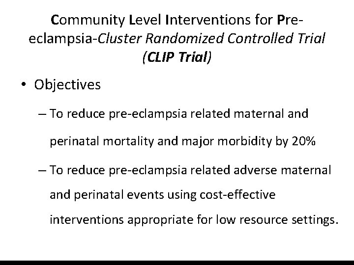 Community Level Interventions for Preeclampsia-Cluster Randomized Controlled Trial (CLIP Trial) • Objectives – To