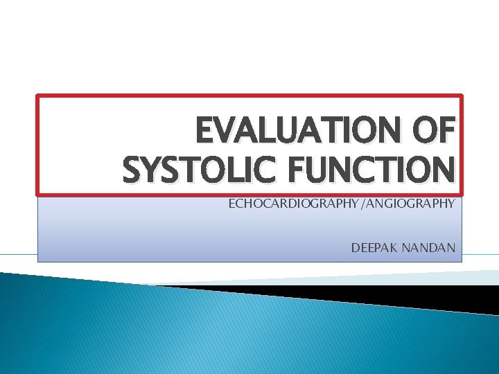 EVALUATION OF SYSTOLIC FUNCTION ECHOCARDIOGRAPHY/ANGIOGRAPHY DEEPAK NANDAN 