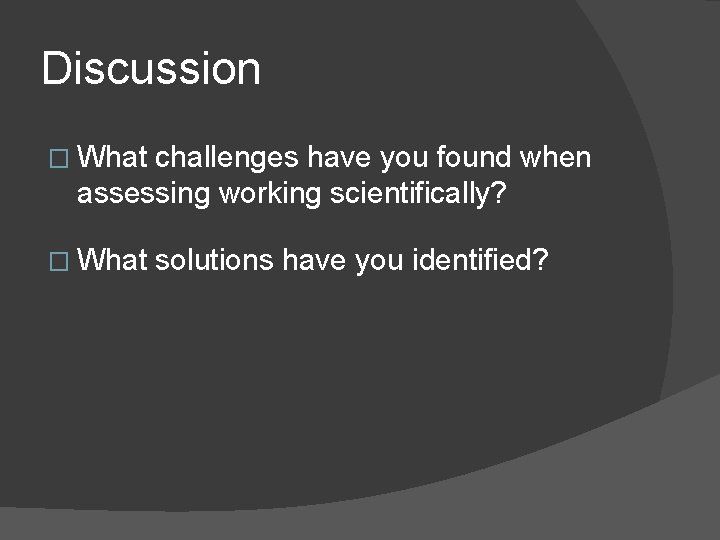 Discussion � What challenges have you found when assessing working scientifically? � What solutions