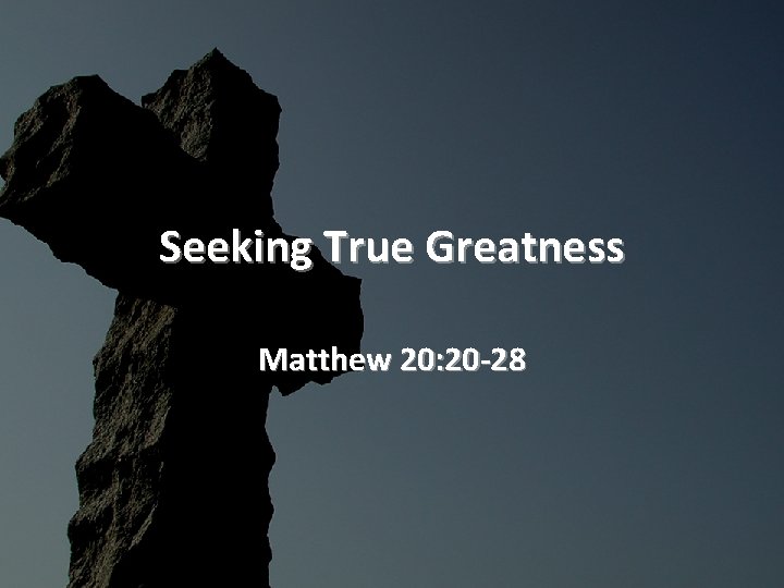 Seeking True Greatness Matthew 20: 20 -28 