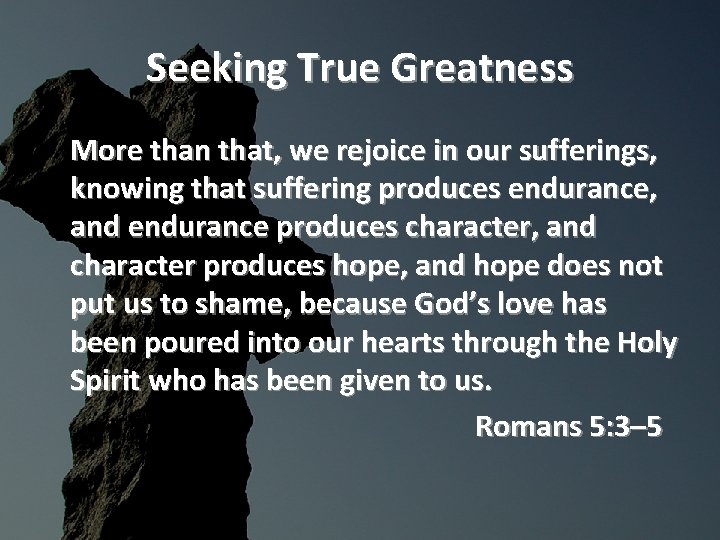 Seeking True Greatness More than that, we rejoice in our sufferings, knowing that suffering