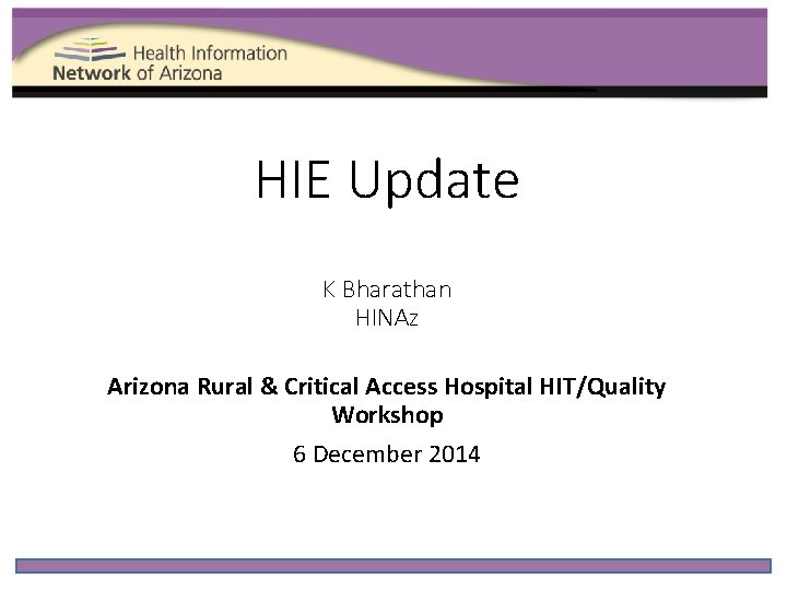 HIE Update K Bharathan HINAz Arizona Rural & Critical Access Hospital HIT/Quality Workshop 6