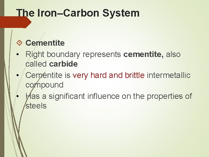 The Iron–Carbon System Cementite • Right boundary represents cementite, also called carbide • Cementite