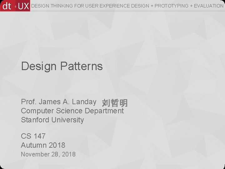 DESIGN THINKING FOR USER EXPERIENCE DESIGN + PROTOTYPING + EVALUATION Design Patterns Prof. James