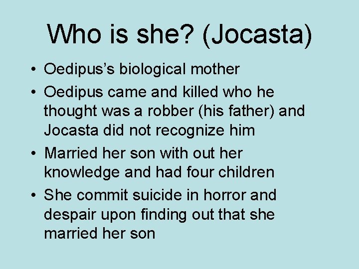 Who is she? (Jocasta) • Oedipus’s biological mother • Oedipus came and killed who