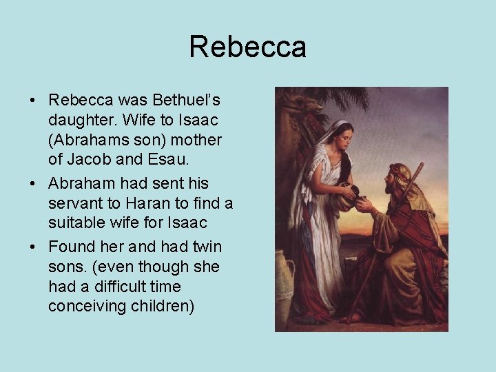 Rebecca • Rebecca was Bethuel’s daughter. Wife to Isaac (Abrahams son) mother of Jacob