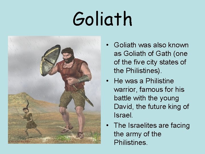 Goliath • Goliath was also known as Goliath of Gath (one of the five