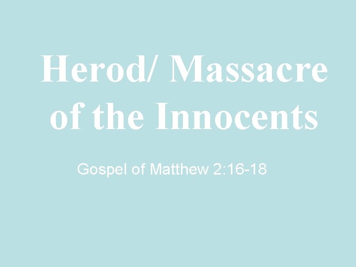 Herod/ Massacre of the Innocents Gospel of Matthew 2: 16 -18 