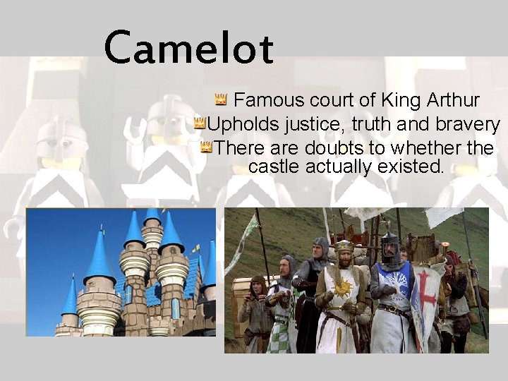 Camelot Famous court of King Arthur Upholds justice, truth and bravery There are doubts