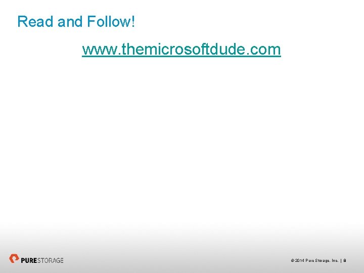 Read and Follow! www. themicrosoftdude. com © 2014 Pure Storage, Inc. | 8 
