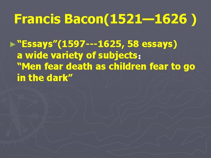 Francis Bacon(1521— 1626 ) ► “Essays”(1597 ---1625, 58 essays) a wide variety of subjects：