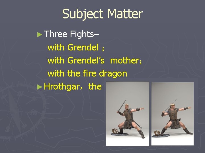 Subject Matter ► Three Fights– with Grendel ； with Grendel’s mother； with the fire