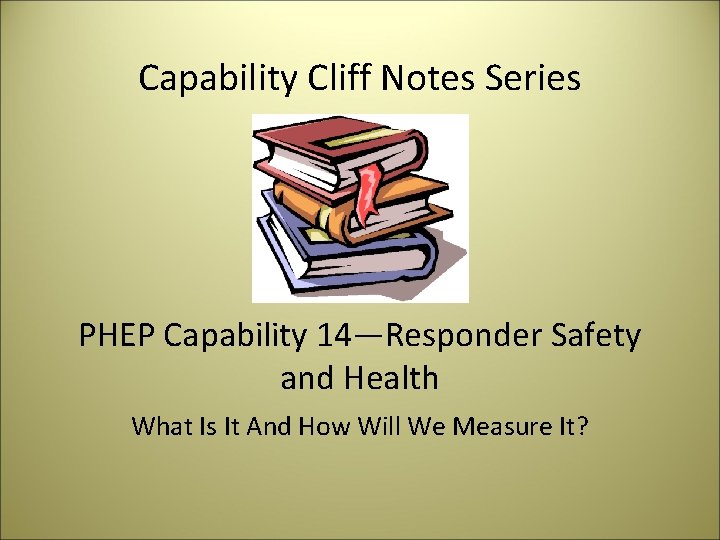 Capability Cliff Notes Series PHEP Capability 14—Responder Safety and Health What Is It And