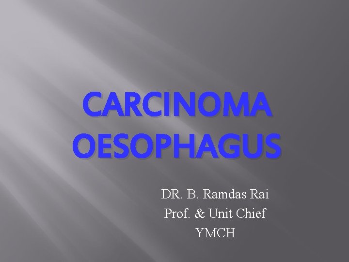 CARCINOMA OESOPHAGUS DR. B. Ramdas Rai Prof. & Unit Chief YMCH 