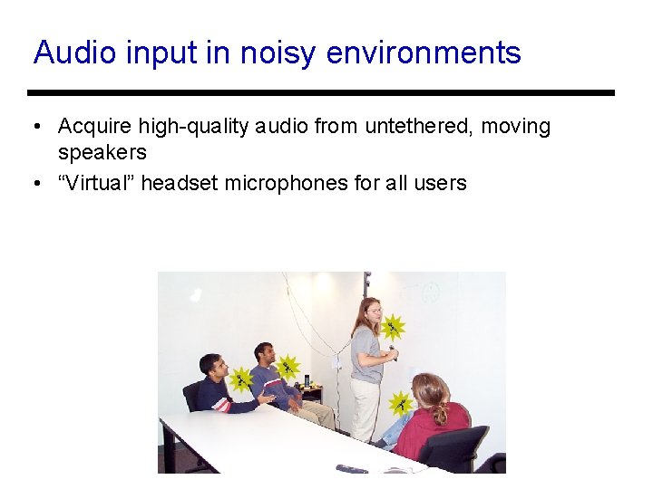 Audio input in noisy environments • Acquire high-quality audio from untethered, moving speakers •