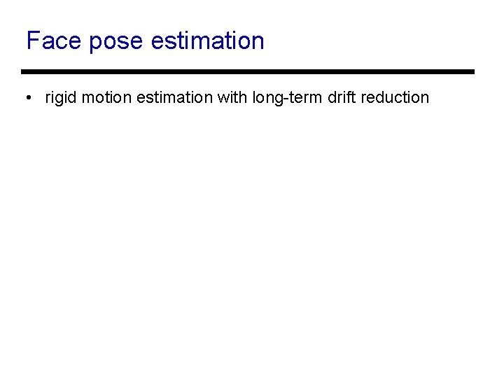 Face pose estimation • rigid motion estimation with long-term drift reduction 