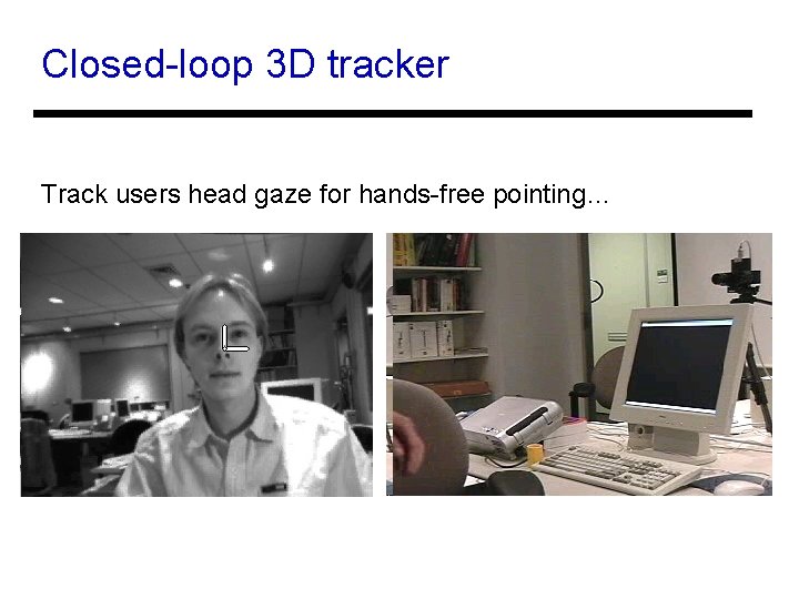 Closed-loop 3 D tracker Track users head gaze for hands-free pointing… 