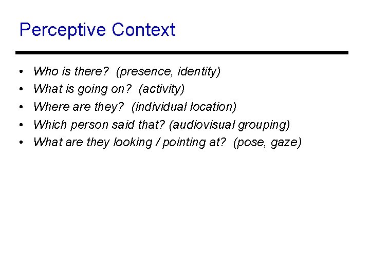 Perceptive Context • • • Who is there? (presence, identity) What is going on?