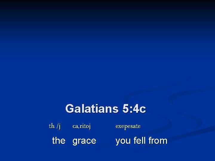 Galatians 5: 4 c th|/j ca, ritoj the grace exepesate you fell from 