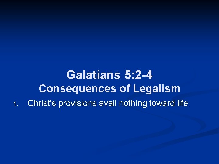 Galatians 5: 2 -4 Consequences of Legalism 1. Christ’s provisions avail nothing toward life